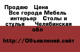 Продаю › Цена ­ 500 000 - Все города Мебель, интерьер » Столы и стулья   . Челябинская обл.